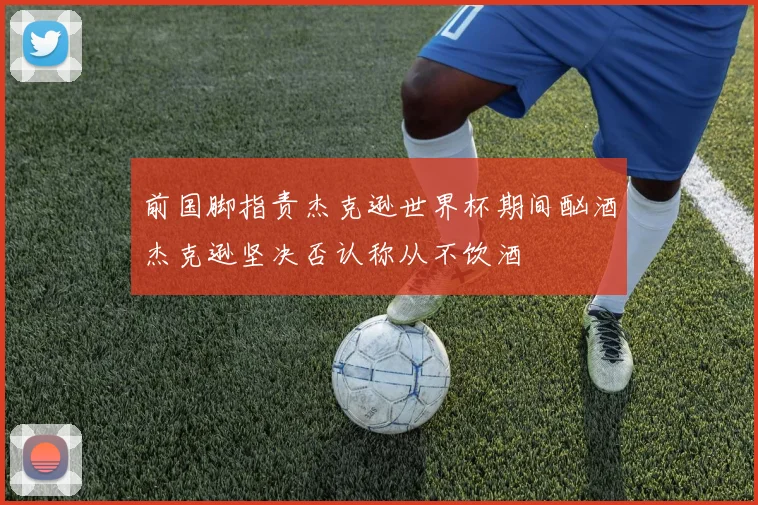 前国脚指责杰克逊世界杯期间酗酒杰克逊坚决否认称从不饮酒