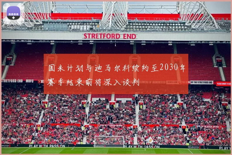 国米计划与迪马尔科续约至2030年赛季结束前将深入谈判