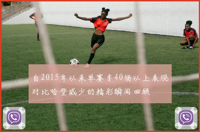 自2015年以来单赛季40场以上表现对比哈登威少的精彩瞬间回顾