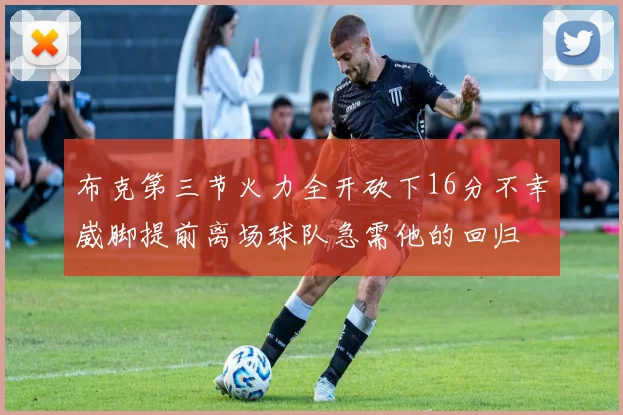 布克第三节火力全开砍下16分不幸崴脚提前离场球队急需他的回归
