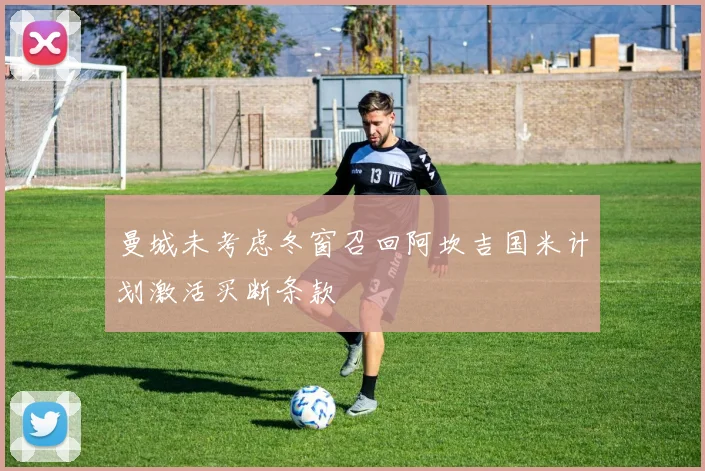 曼城未考虑冬窗召回阿坎吉国米计划激活买断条款