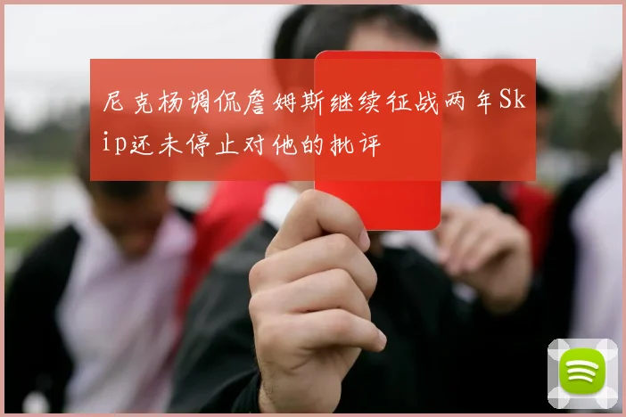 尼克杨调侃詹姆斯继续征战两年Skip还未停止对他的批评